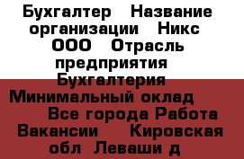 Бухгалтер › Название организации ­ Никс, ООО › Отрасль предприятия ­ Бухгалтерия › Минимальный оклад ­ 55 000 - Все города Работа » Вакансии   . Кировская обл.,Леваши д.